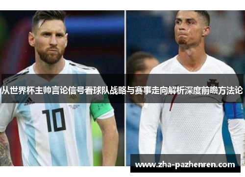 从世界杯主帅言论信号看球队战略与赛事走向解析深度前瞻方法论