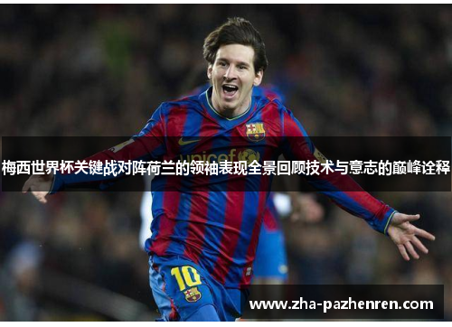 梅西世界杯关键战对阵荷兰的领袖表现全景回顾技术与意志的巅峰诠释 梅西世界杯关键战对阵荷兰的领袖表现全景回顾技术与意志的巅峰诠释