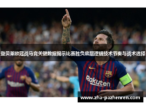 登贝莱欧冠战马竞关键数据揭示比赛胜负底层逻辑技术节奏与战术选择