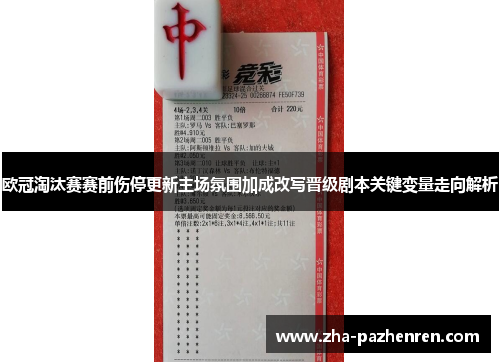 欧冠淘汰赛赛前伤停更新主场氛围加成改写晋级剧本关键变量走向解析 欧冠淘汰赛赛前伤停更新主场氛围加成改写晋级剧本关键变量走向解析