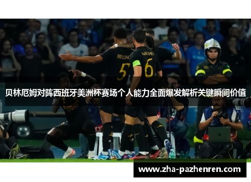 贝林厄姆对阵西班牙美洲杯赛场个人能力全面爆发解析关键瞬间价值