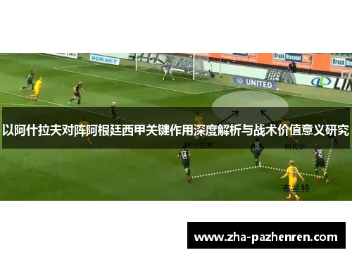 以阿什拉夫对阵阿根廷西甲关键作用深度解析与战术价值意义研究
