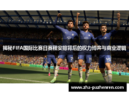 揭秘FIFA国际比赛日赛程安排背后的权力博弈与商业逻辑 揭秘FIFA国际比赛日赛程安排背后的权力博弈与商业逻辑