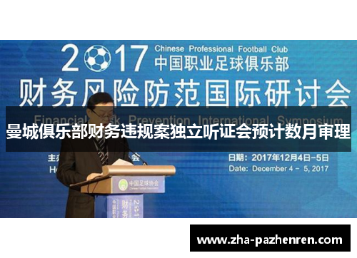 曼城俱乐部财务违规案独立听证会预计数月审理 曼城俱乐部财务违规案独立听证会预计数月审理