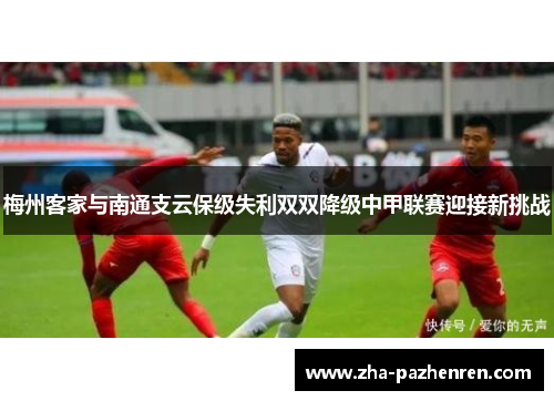 梅州客家与南通支云保级失利双双降级中甲联赛迎接新挑战