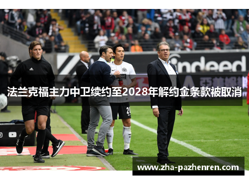 法兰克福主力中卫续约至2028年解约金条款被取消 法兰克福主力中卫续约至2028年解约金条款被取消