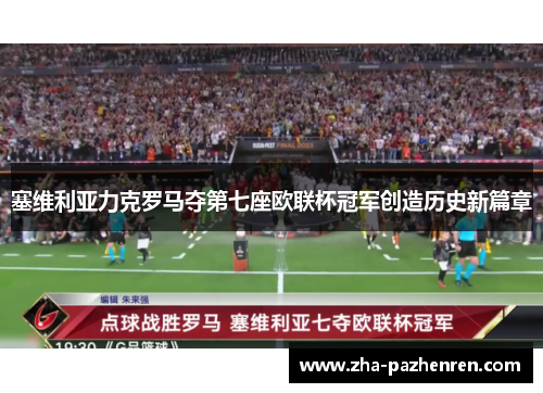 塞维利亚力克罗马夺第七座欧联杯冠军创造历史新篇章 塞维利亚力克罗马夺第七座欧联杯冠军创造历史新篇章
