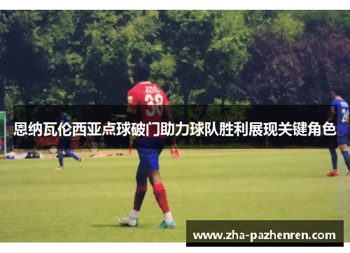 恩纳瓦伦西亚点球破门助力球队胜利展现关键角色 恩纳瓦伦西亚点球破门助力球队胜利展现关键角色