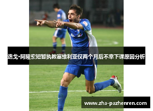 迭戈·阿隆索短暂执教塞维利亚仅两个月后不幸下课原因分析 迭戈·阿隆索短暂执教塞维利亚仅两个月后不幸下课原因分析