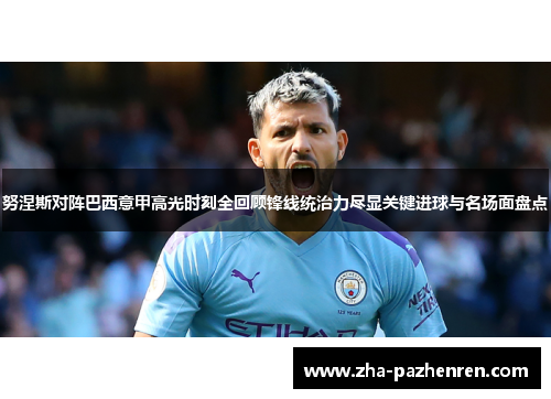 努涅斯对阵巴西意甲高光时刻全回顾锋线统治力尽显关键进球与名场面盘点 努涅斯对阵巴西意甲高光时刻全回顾锋线统治力尽显关键进球与名场面盘点